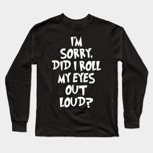 I'm sorry did I roll my eyes out loud Long Sleeve T-Shirt